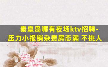 秦皇岛哪有夜场ktv招聘-压力小报销杂费房态满 不挑人